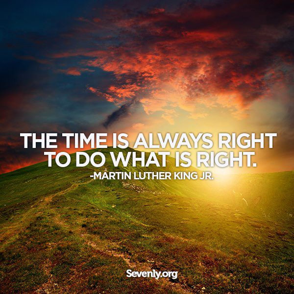 The Time is Always Right to do What is Right